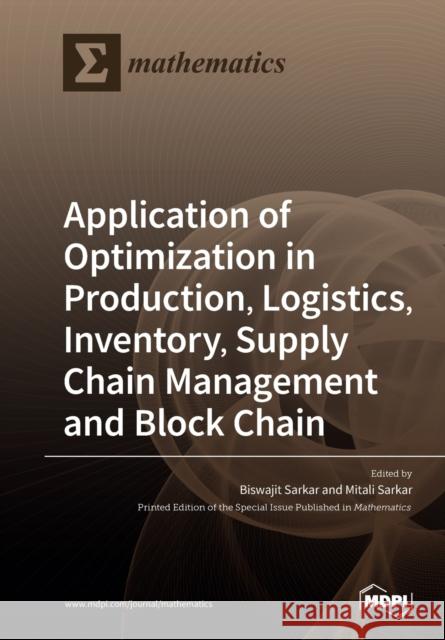 Application of Optimization in Production, Logistics, Inventory, Supply Chain Management and Block Chain Biswajit Sarkar Mitali Sarkar 9783039285228