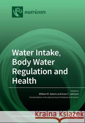 Water Intake, Body Water Regulation and Health William Adams Evan Johnson 9783039286560 Mdpi AG