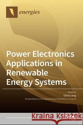 Power Electronics Applications in Renewable Energy Systems Gilsoo Jang 9783039287000