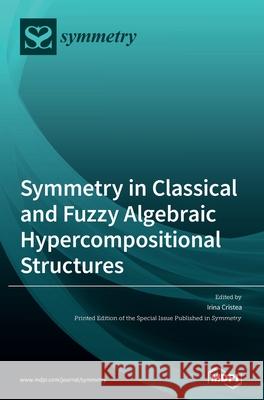 Symmetry in Classical and Fuzzy Algebraic Hypercompositional Structures Irina Cristea 9783039287086 Mdpi AG
