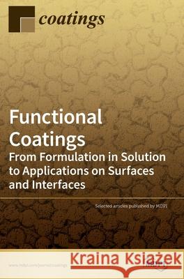 Functional Coatings: From Formulation in Solution to Applications on Surfaces and Interfaces Ilker S. Bayer 9783039287109 Mdpi AG