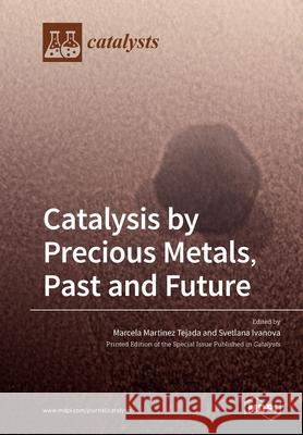 Catalysis by Precious Metals, Past and Future Marcela Tejada Svetlana Ivanova 9783039287222 Mdpi AG