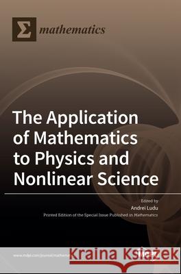 The Application of Mathematics to Physics and Nonlinear Science Andrei Ludu 9783039287260 Mdpi AG