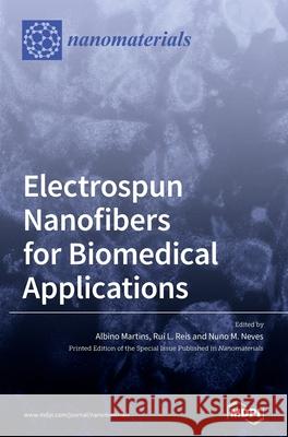 Electrospun Nanofibers for Biomedical Applications Albino Martins Rui L. Reis Nuno M. Neves 9783039287741