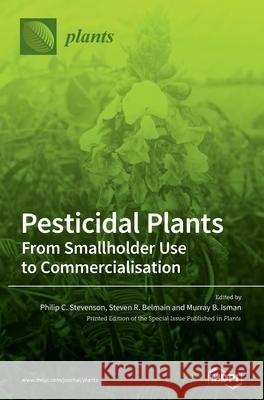Pesticidal Plants: From Smallholder Use to Commercialisation Philip C. Stevenson Steven R. Belmain Murray B. Isman 9783039287888 Mdpi AG