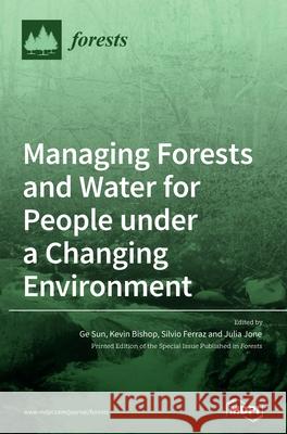 Managing Forests and Water for People under a Changing Environment Ge Sun Kevin Bishop Silvio Ferraz 9783039288236