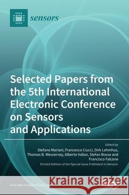 Selected Papers from the 5th International Electronic Conference on Sensors and Applications Stefano Mariani Francesco Ciucci Dirk Lehmhus 9783039288496