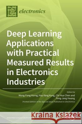 Deep Learning Applications with Practical Measured Results in Electronics Industries Mong-Fong Horng Hsu-Yang Kung Chi-Hua Chen 9783039288632 Mdpi AG