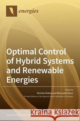 Optimal Control of Hybrid Systems and Renewable Energies Michela Robba Mansueto Rossi 9783039288977