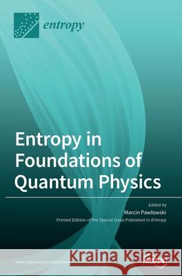 Entropy in Foundations of Quantum Physics Marcin Pawlowski 9783039289516