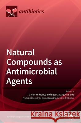 Natural Compounds as Antimicrobial Agents Carlos M. Franco Beatriz V 9783039360482