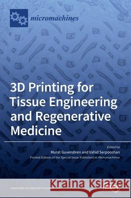 3D Printing for Tissue Engineering and Regenerative Medicine Murat Guvendiren Guvendiren Vahid Serpooshan 9783039361120 Mdpi AG