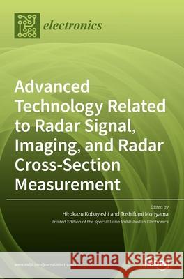 Advanced Technology Related to Radar Signal, Imaging, and Radar Cross- Section Measurement Hirokazu Kobayashi Toshifumi Moriyama 9783039361427 Mdpi AG