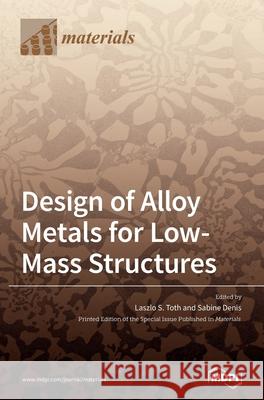 Design of Alloy Metals for Low-Mass Structures Laszlo S. Toth Sabine Denis Denis 9783039361588 Mdpi AG