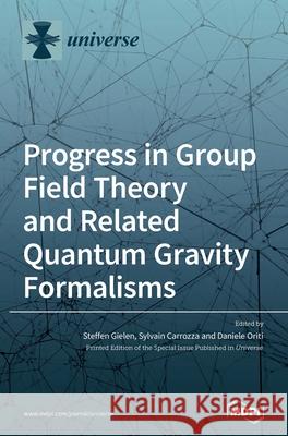 Progress in Group Field Theory and Related Quantum Gravity Formalisms Steffen Gielen Sylvain Carrozza Daniele Oriti 9783039361786 Mdpi AG