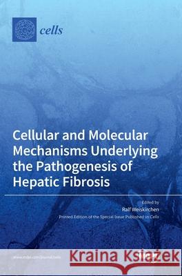 Cellular and Molecular Mechanisms Underlying the Pathogenesis of Hepatic Fibrosis Ralf Weiskirchen 9783039361885 Mdpi AG