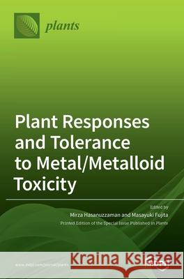 Plant Responses and Tolerance to Metal/Metalloid Toxicity Masayuki Fujita Mirza Hasanuzzaman 9783039361984 Mdpi AG