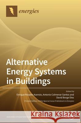 Alternative Energy Systems in Buildings Enrique Rosales Asensio Antonio Colmenar Santos David Borge Diez 9783039362202