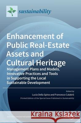 Enhancement of Public Real-estate Assets and Cultural Heritage: Management Plans and Models, Innovative Practices and Tools in Supporting the Local Su Lucia Dell Francesco Calabr 9783039363049