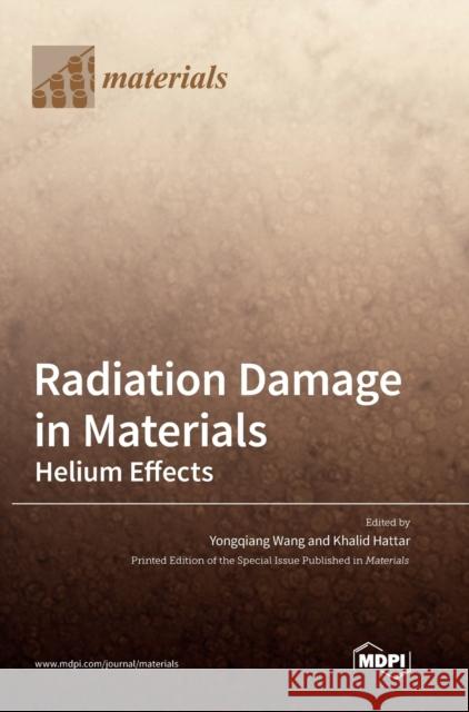 Radiation Damage in Materials: Helium Effects Yongqiang Wang Khalid Hattar 9783039363629
