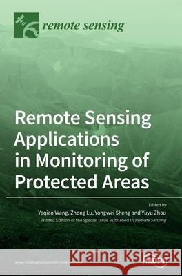 Remote Sensing Applications in Monitoring of Protected Areas Yeqiao Wang Zhong Lu Yongwei Sheng 9783039363681 Mdpi AG