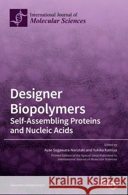 Designer Biopolymers: Self-Assembling Proteins and Nucleic Acids Ayae Sugawara-Narutaki Yukiko Kamiya 9783039363704