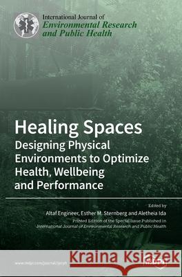 Healing Spaces: Designing Physical Environments to Optimize Health, Wellbeing and Performance Altaf Engineer Esther M. Sternberg Aletheia Ida 9783039363766