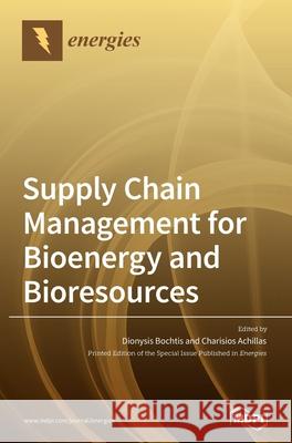 Supply Chain Management for Bioenergy and Bioresources Dionysis Bochtis Charisios Achillas 9783039364060
