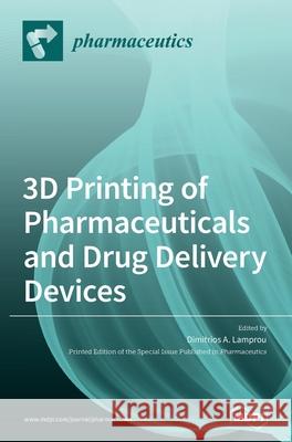 3D Printing of Pharmaceuticals and Drug Delivery Devices Dimitrios A. Lamprou 9783039364237