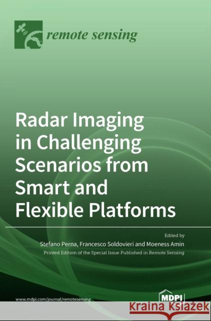 Radar Imaging in Challenging Scenarios from Smart and Flexible Platforms Stefano Perna Francesco Soldovieri Moeness Amin 9783039364695