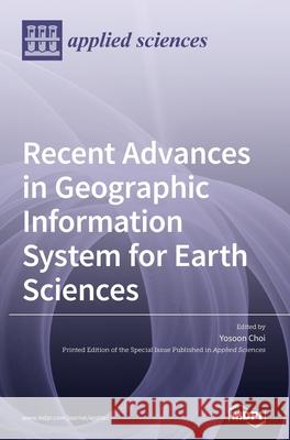Recent Advances in Geographic Information System for Earth Sciences  9783039364893 Mdpi AG