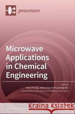 Microwave Applications in Chemical Engineering Kama Huang, Junwu Tao, Huacheng Zhu 9783039364954 Mdpi AG