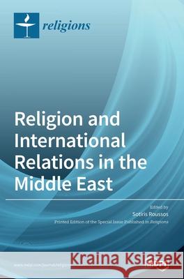 Religion and International Relations in the Middle East Sotiris Roussos 9783039365272 Mdpi AG