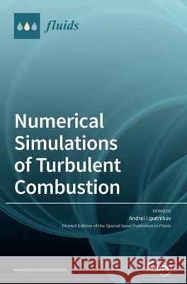 Numerical Simulations of Turbulent Combustion Andrei Lipatnikov 9783039365456