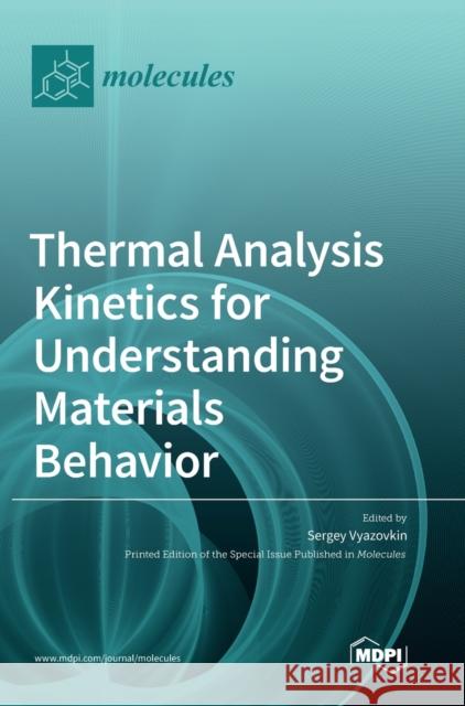 Thermal Analysis Kinetics for Understanding Materials Behavior Sergey Vyazovkin 9783039365593