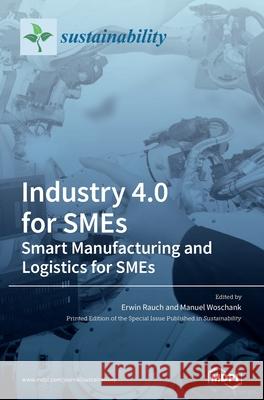 Industry 4.0 for SMEs - Smart Manufacturing and Logistics for SMEs Erwin Rauch Manuel Woschank 9783039365678