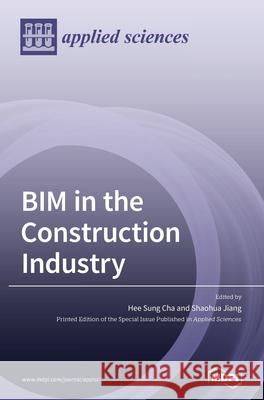 BIM in the Construction Industry Hee Sung Cha Shaohua Jiang 9783039365739 Mdpi AG