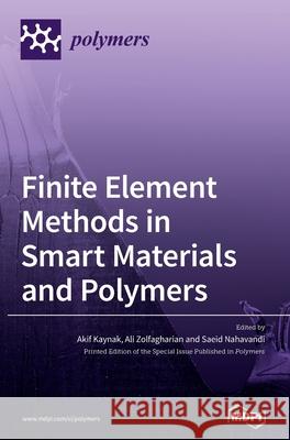 Finite Element Methods in Smart Materials and Polymers Akif Kaynak Ali Zolfagharian Saeid Nahavandi 9783039365852