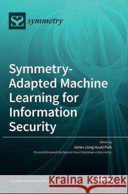 Symmetry-Adapted Machine Learning for Information Security James (Jong Hyuk) Park 9783039366422 Mdpi AG