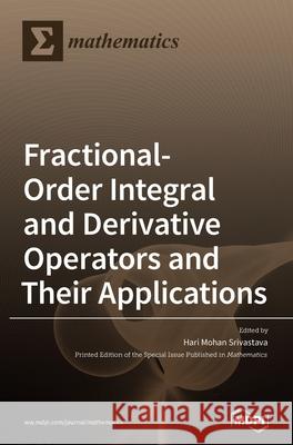 Fractional-Order Integral and Derivative Operators and Their Applications Hari Mohan Srivastava 9783039366507