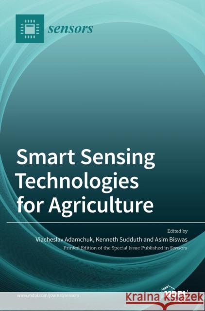 Smart Sensing Technologies for Agriculture Viacheslav Adamchuk Kenneth Sudduth Asim Biswas 9783039366880