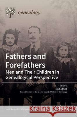 Fathers and Forefathers: Men and Their Children in Genealogical Perspective Martin Robb 9783039367009 Mdpi AG