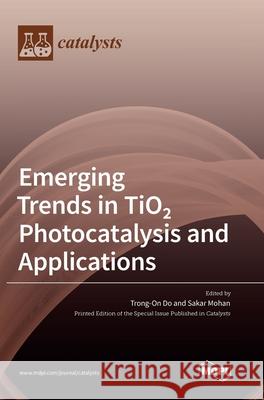 Emerging Trends in TiO 2 Photocatalysis and Applications Trong-On Do Sakar Mohan 9783039367061 Mdpi AG