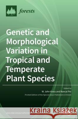 Genetic and Morphological Variation in Tropical and Temperate Plant Species W. John Kress Nancai Pei 9783039367566 Mdpi AG