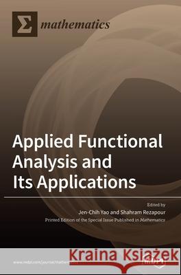 Applied Functional Analysis and Its Applications Jen-Chih Yao Shahram Rezapour 9783039367764 Mdpi AG