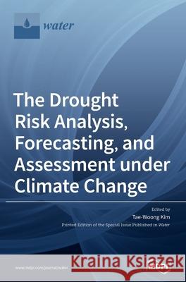 The Drought Risk Analysis, Forecasting, and Assessment under Climate Change Tae-Woong Kim 9783039368068