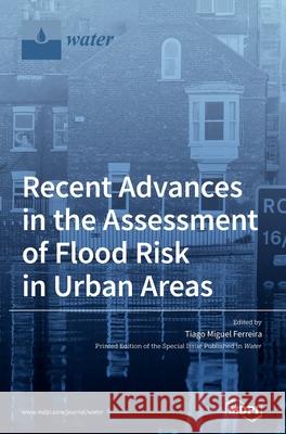 Recent Advances in the Assessment of Flood Risk in Urban Areas Tiago Miguel Ferreira 9783039368303