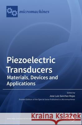 Piezoelectric Transducers: Materials, Devices and Applications Jose Luis Sanchez-Rojas 9783039368563 Mdpi AG