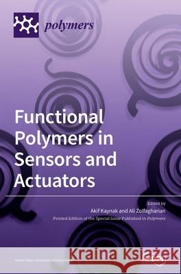 Functional Polymers in Sensors and Actuators: Fabrication and Analysis Akif Kaynak Ali Zolfagharian 9783039368686