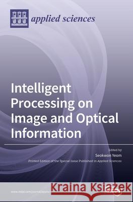 Intelligent Processing on Image and Optical Information Seokwon Yeom 9783039369447